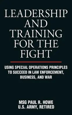 Leadership e addestramento alla lotta: Usare i principi delle operazioni speciali per avere successo nelle forze dell'ordine, negli affari e in guerra - Leadership and Training for the Fight: Using Special Operations Principles to Succeed in Law Enforcement, Business, and War