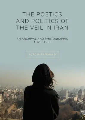 Poetica e politica del velo in Iran: Un'avventura archivistica e fotografica - The Poetics and Politics of the Veil in Iran: An Archival and Photographic Adventure