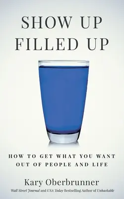 Presentarsi pieni: come ottenere ciò che si vuole dalle persone e dalla vita - Show Up Filled Up: How to Get What You Want Out of People and Life