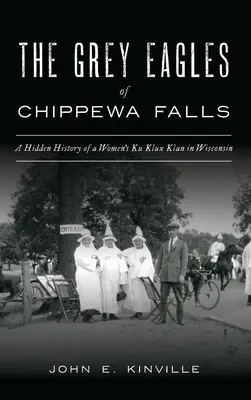 Le aquile grigie di Chippewa Falls: Storia nascosta di un Ku Klux Klan femminile nel Wisconsin - Grey Eagles of Chippewa Falls: A Hidden History of a Women's Ku Klux Klan in Wisconsin