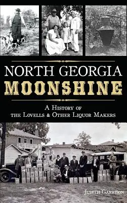 North Georgia Moonshine: Una storia dei Lovells e di altri produttori di liquori - North Georgia Moonshine: A History of the Lovells & Other Liquor Makers