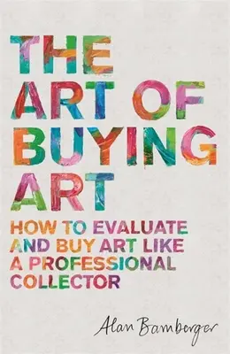 L'arte di comprare l'arte: come valutare e comprare l'arte come un collezionista professionista - The Art of Buying Art: How to Evaluate and Buy Art Like a Professional Collector