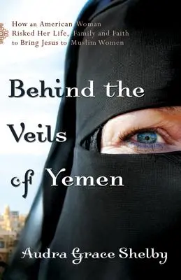 Dietro i veli dello Yemen: Come una donna americana ha rischiato la vita, la famiglia e la fede per portare Gesù alle donne musulmane - Behind the Veils of Yemen: How an American Woman Risked Her Life, Family, and Faith to Bring Jesus to Muslim Women
