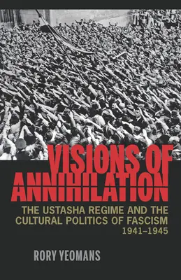 Visioni di annientamento: Il regime degli Ustasha e la politica culturale del fascismo, 1941-1945 - Visions of Annihilation: The Ustasha Regime and the Cultural Politics of Fascism, 1941-1945