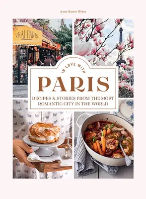 Innamorati di Parigi: Ricette e storie dalla città più romantica del mondo - In Love with Paris: Recipes & Stories from the Most Romantic City in the World