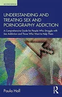 Capire e curare la dipendenza da sesso e pornografia: Una guida completa per le persone che lottano contro la dipendenza dal sesso e per coloro che vogliono aiutarle. - Understanding and Treating Sex and Pornography Addiction: A Comprehensive Guide for People Who Struggle with Sex Addiction and Those Who Want to Help