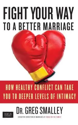 Combatti per un matrimonio migliore: Come un sano conflitto può portarvi a livelli più profondi di intimità - Fight Your Way to a Better Marriage: How Healthy Conflict Can Take You to Deeper Levels of Intimacy