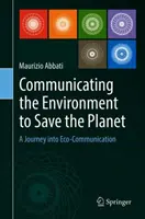 Comunicare l'ambiente per salvare il pianeta: Un viaggio nella comunicazione ecologica - Communicating the Environment to Save the Planet: A Journey Into Eco-Communication