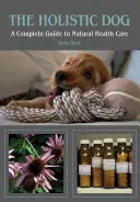 Il cane olistico: Guida completa alla cura naturale del cane - The Holistic Dog: A Complete Guide to Natural Heath Care