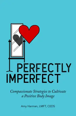 Perfettamente imperfetto: Strategie compassionevoli per coltivare un'immagine corporea positiva - Perfectly Imperfect: Compassionate Strategies to Cultivate a Positive Body Image