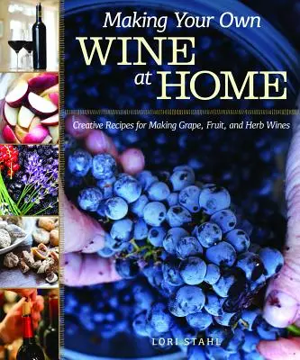 Fare il vino in casa: Ricette creative per la produzione di vini d'uva, di frutta e di erbe aromatiche - Making Your Own Wine at Home: Creative Recipes for Making Grape, Fruit, and Herb Wines
