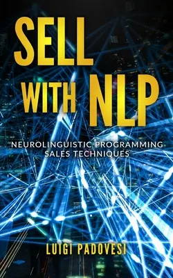 Vendere con la Nlp: Tecniche di vendita con la programmazione neurolinguistica - Sell with Nlp: Neurolinguistic Programming Sales Techniques