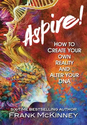 Aspirare! Come creare la propria realtà e modificare il proprio DNA - Aspire!: How to Create Your Own Reality and Alter Your DNA
