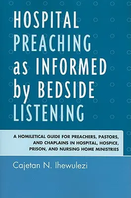 La predicazione ospedaliera informata dall'ascolto al letto del malato: Una guida omiletica per predicatori, pastori e cappellani in ospedale, ospizio, prigione e Nursi - Hospital Preaching as Informed by Bedside Listening: A Homiletical Guide for Preachers, Pastors, and Chaplains in Hospital, Hospice, Prison, and Nursi