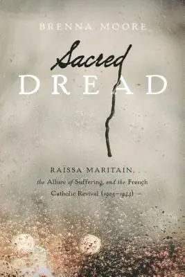 Sacro terrore: Rassa Maritain, il fascino della sofferenza e la rinascita cattolica francese (1905-1944) - Sacred Dread: Rassa Maritain, the Allure of Suffering, and the French Catholic Revival (1905-1944)
