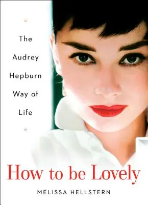 Come essere adorabili: Lo stile di vita di Audrey Hepburn - How to Be Lovely: The Audrey Hepburn Way of Life