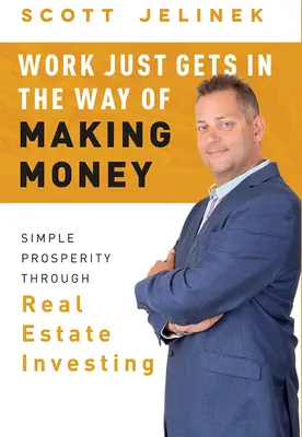 Il lavoro ostacola il guadagno: Prosperità semplice attraverso gli investimenti immobiliari - Work Just Gets in the Way of Making Money: Simple Prosperity Through Real Estate Investing