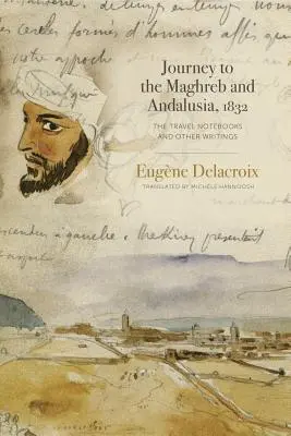 Viaggio nel Maghreb e in Andalusia, 1832: I quaderni di viaggio e altri scritti - Journey to the Maghreb and Andalusia, 1832: The Travel Notebooks and Other Writings