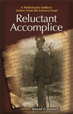 Complice riluttante: Lettere di un soldato della Wehrmacht dal fronte orientale - Reluctant Accomplice: A Wehrmacht Soldier's Letters from the Eastern Front