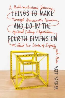 Cose da fare nella quarta dimensione: Il viaggio di un matematico attraverso i numeri narcisistici, gli algoritmi di appuntamenti ottimali, almeno due tipi di - Things to Make and Do in the Fourth Dimension: A Mathematician's Journey Through Narcissistic Numbers, Optimal Dating Algorithms, at Least Two Kinds o