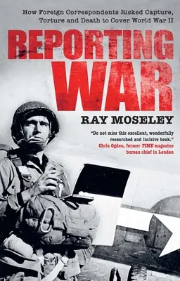 Reporting War: Come i corrispondenti stranieri hanno rischiato la cattura, la tortura e la morte per coprire la Seconda Guerra Mondiale - Reporting War: How Foreign Correspondents Risked Capture, Torture and Death to Cover World War II