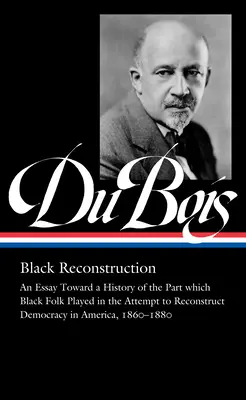 W.E.B. Du Bois: Ricostruzione nera (Loa #350): An Essay Toward a History of the Part Whichblack Folk Played in the Attempt to Reconstructdemocracy i - W.E.B. Du Bois: Black Reconstruction (Loa #350): An Essay Toward a History of the Part Whichblack Folk Played in the Attempt to Reconstructdemocracy i