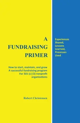 A Fundraising Primer: Come avviare, mantenere e far crescere un programma di raccolta fondi di successo per le organizzazioni non profit 501 (c) (3) - A Fundraising Primer: How to start, maintain, and grow a successful fundraising program for 501 (c) (3) nonprofit organizations
