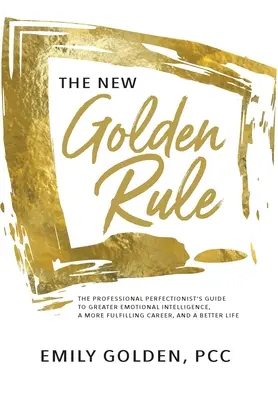 La nuova regola d'oro: La guida del perfezionista professionista per una maggiore intelligenza emotiva, una carriera più appagante e una vita migliore - The New Golden Rule: The Professional Perfectionist's Guide to Greater Emotional Intelligence, A More Fulfilling Career, and A Better Life
