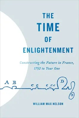Il tempo dei lumi: Costruire il futuro in Francia, dal 1750 all'anno uno - The Time of Enlightenment: Constructing the Future in France, 1750 to Year One