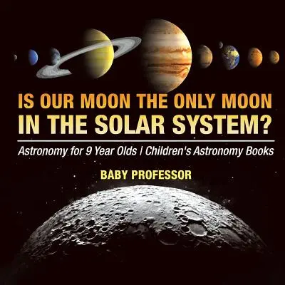 La nostra luna è l'unica luna del sistema solare? Astronomia per bambini di 9 anni Libri di astronomia per bambini - Is Our Moon the Only Moon In the Solar System? Astronomy for 9 Year Olds Children's Astronomy Books