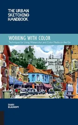 Il manuale di urban sketching Lavorare con il colore: tecniche per l'uso dell'acquerello e dei mezzi di colore in viaggio - The Urban Sketching Handbook Working with Color: Techniques for Using Watercolor and Color Media on the Go