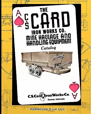 Il catalogo delle attrezzature per la movimentazione delle miniere della C.S. Card Iron Works Co. Ltd., catalogo delle attrezzature per il trasporto e la movimentazione delle miniere - The C.S. Card Iron Works Co. Mine Haulage and Handling Equipment Catalog