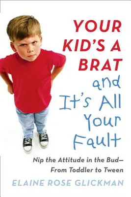 Tuo figlio è un monello ed è tutta colpa tua: Bloccare l'atteggiamento sul nascere: da bambino a ragazzo - Your Kid's a Brat and It's All Your Fault: Nip the Attitude in the Bud--From Toddler to Tween
