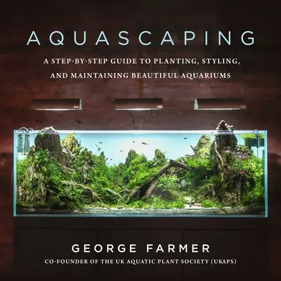 Aquascaping: Una guida passo-passo per piantare, allestire e mantenere splendidi acquari - Aquascaping: A Step-By-Step Guide to Planting, Styling, and Maintaining Beautiful Aquariums