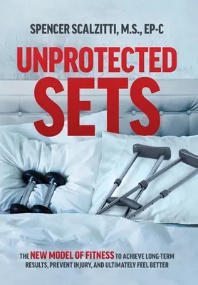 Set non protetti: Il nuovo modello di fitness per ottenere risultati a lungo termine, prevenire gli infortuni e, in definitiva, sentirsi meglio - Unprotected Sets: The New Model of Fitness to Achieve Long-Term Results, Prevent Injury, and Ultimately Feel Better