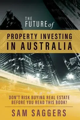 Il futuro degli investimenti immobiliari in Australia: Non rischiate di acquistare immobili prima di aver letto questo libro! - The Future of Property Investing in Australia: Don't risk buying real estate before you read this book!