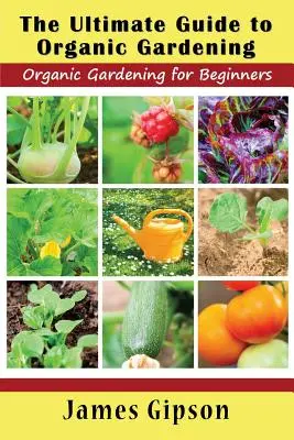 Guida definitiva al giardinaggio biologico: Giardinaggio biologico per principianti - The Ultimate Guide to Organic Gardening: Organic Gardening for Beginners