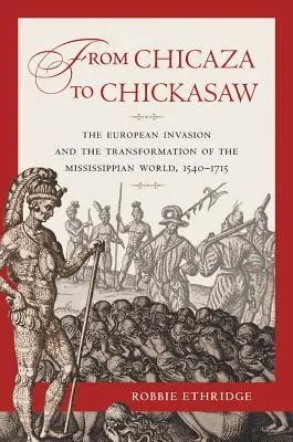 Da Chicaza a Chickasaw: L'invasione europea e la trasformazione del mondo mississippico, 1540-1715 - From Chicaza to Chickasaw: The European Invasion and the Transformation of the Mississippian World, 1540-1715