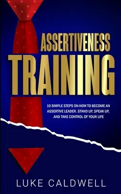 Training sull'assertività: 10 semplici passi per diventare un leader assertivo, alzarsi, parlare e prendere il controllo della propria vita. - Assertiveness Training: 10 Simple Steps How to Become an Assertive Leader, Stand Up, speak up, and Take Control of Your Life