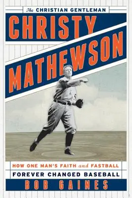 Christy Mathewson, il gentiluomo cristiano: come la fede e la palla veloce di un uomo cambiarono per sempre il baseball - Christy Mathewson, the Christian Gentleman: How One Man's Faith and Fastball Forever Changed Baseball