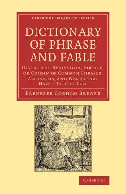Dizionario delle frasi e delle favole: Dando la derivazione, la fonte o l'origine delle frasi comuni, delle allusioni e delle parole che hanno una storia da raccontare - Dictionary of Phrase and Fable: Giving the Derivation, Source, or Origin of Common Phrases, Allusions, and Words That Have a Tale to Tell