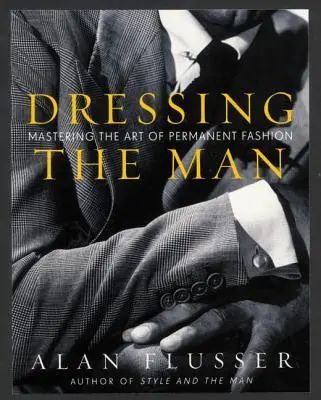 Vestire l'uomo: Padroneggiare l'arte della moda permanente - Dressing the Man: Mastering the Art of Permanent Fashion