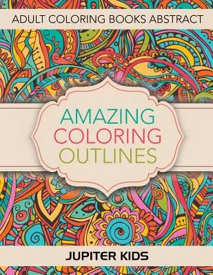 Incredibili contorni da colorare: Libri da colorare per adulti Astratti - Amazing Coloring Outlines: Adult Coloring Books Abstract