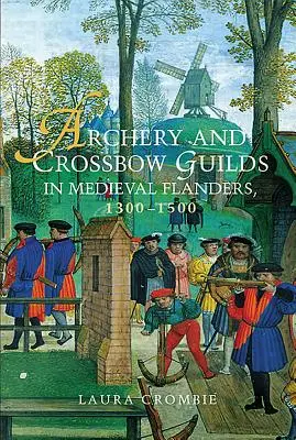 Le gilde del tiro con l'arco e della balestra nelle Fiandre medievali, 1300-1500 - Archery and Crossbow Guilds in Medieval Flanders, 1300-1500