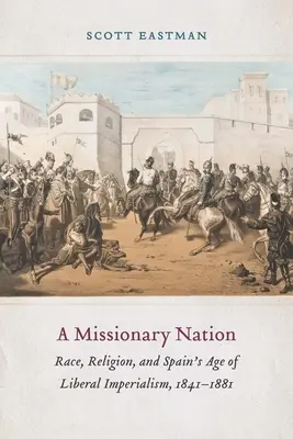 Una nazione missionaria: Razza, religione e l'età dell'imperialismo liberale in Spagna, 1841-1881 - A Missionary Nation: Race, Religion, and Spain's Age of Liberal Imperialism, 1841-1881