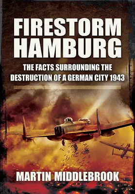 Tempesta di fuoco ad Amburgo: I fatti che circondano la distruzione di una città tedesca, 1943 - Firestorm Hamburg: The Facts Surrounding the Destruction of a German City, 1943