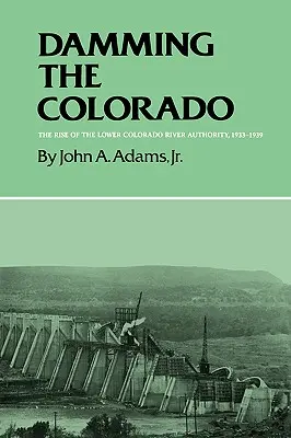 Arginare il Colorado: L'ascesa dell'Autorità del fiume Lower Colorado, 1933-1939 - Damming the Colorado: The Rise of the Lower Colorado River Authority, 1933-1939