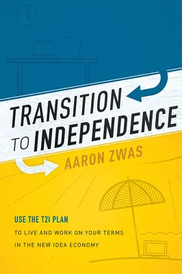 Transizione verso l'indipendenza: Utilizzare il piano T2i per vivere e lavorare alle proprie condizioni nella nuova economia delle idee - Transition to Independence: Use the T2i Plan to Live and Work on Your Terms in the New Idea Economy