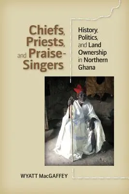 Capi, sacerdoti e cantori di lodi: storia, politica e proprietà terriera nel Ghana settentrionale - Chiefs, Priests, and Praise-Singers: History, Politics, and Land Ownership in Northern Ghana
