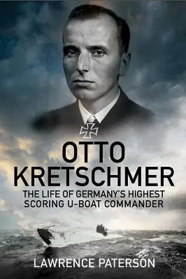 Otto Kretschmer: La vita del più grande comandante di U-Boat della Germania - Otto Kretschmer: The Life of Germany's Highest Scoring U-Boat Commander